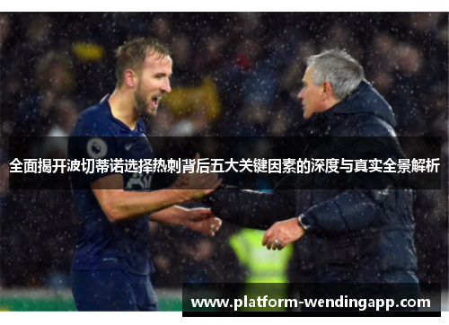 全面揭开波切蒂诺选择热刺背后五大关键因素的深度与真实全景解析