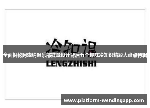 全面揭秘阿森纳俱乐部徽章设计背后五个趣味冷知识精彩大盘点特辑