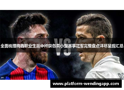 全面梳理梅西职业生涯中所获各类小型赛事冠军完整盘点详尽呈现汇总