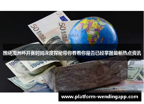 围绕澳洲杯开赛时间深度探秘带你看看你是否已经掌握最新热点资讯