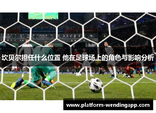 坎贝尔担任什么位置 他在足球场上的角色与影响分析