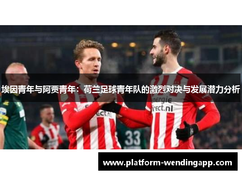 埃因青年与阿贾青年：荷兰足球青年队的激烈对决与发展潜力分析
