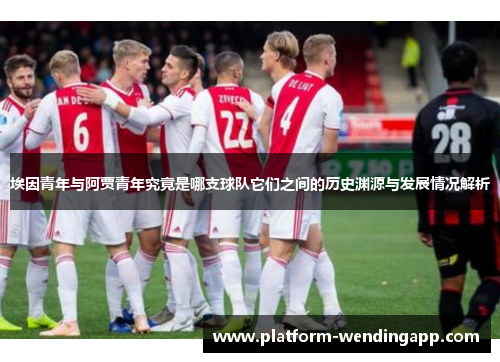 埃因青年与阿贾青年究竟是哪支球队它们之间的历史渊源与发展情况解析
