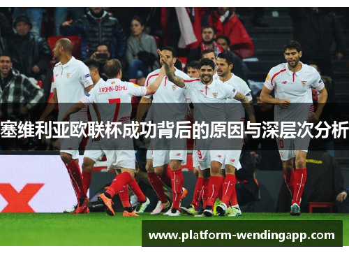 塞维利亚欧联杯成功背后的原因与深层次分析 塞维利亚欧联杯成功背后的原因与深层次分析
