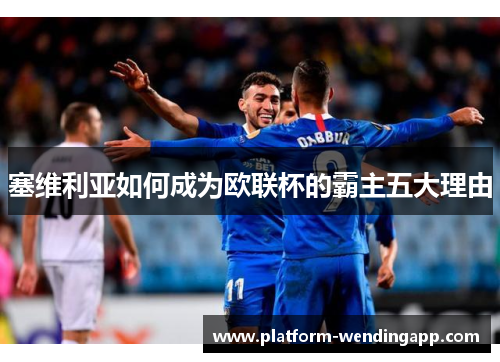 塞维利亚如何成为欧联杯的霸主五大理由