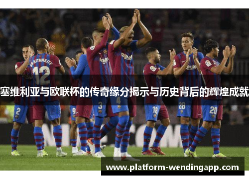 塞维利亚与欧联杯的传奇缘分揭示与历史背后的辉煌成就