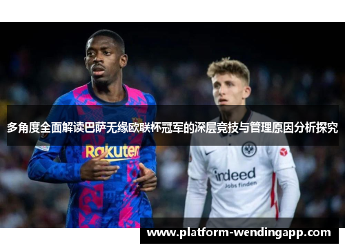 多角度全面解读巴萨无缘欧联杯冠军的深层竞技与管理原因分析探究 多角度全面解读巴萨无缘欧联杯冠军的深层竞技与管理原因分析探究