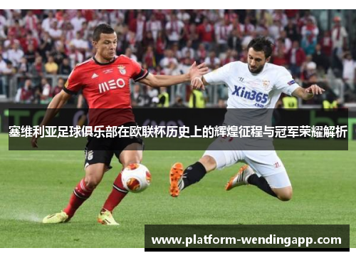 塞维利亚足球俱乐部在欧联杯历史上的辉煌征程与冠军荣耀解析