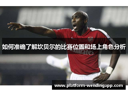 如何准确了解坎贝尔的比赛位置和场上角色分析