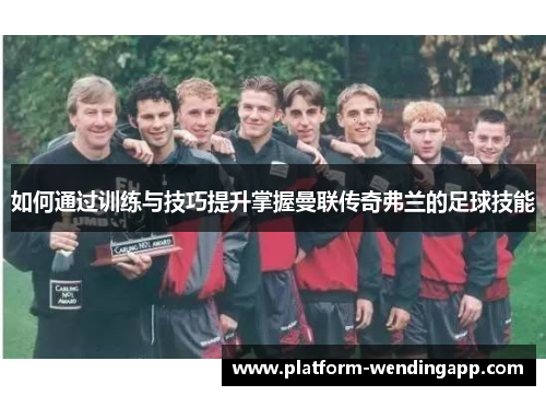 如何通过训练与技巧提升掌握曼联传奇弗兰的足球技能