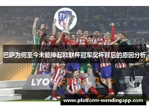 巴萨为何至今未能捧起欧联杯冠军奖杯背后的原因分析