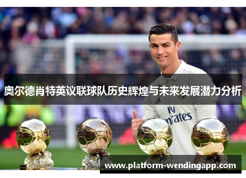 奥尔德肖特英议联球队历史辉煌与未来发展潜力分析