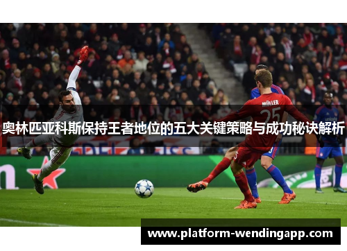 奥林匹亚科斯保持王者地位的五大关键策略与成功秘诀解析