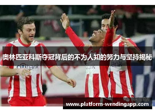 奥林匹亚科斯夺冠背后的不为人知的努力与坚持揭秘