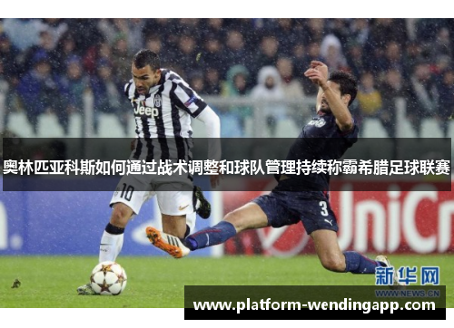 奥林匹亚科斯如何通过战术调整和球队管理持续称霸希腊足球联赛