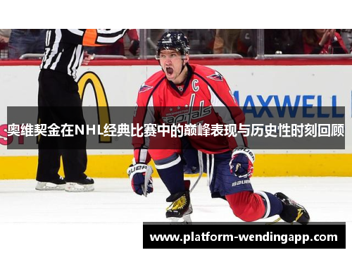 奥维契金在NHL经典比赛中的巅峰表现与历史性时刻回顾