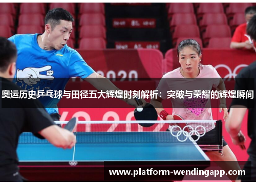 奥运历史乒乓球与田径五大辉煌时刻解析：突破与荣耀的辉煌瞬间