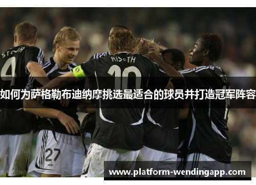 如何为萨格勒布迪纳摩挑选最适合的球员并打造冠军阵容