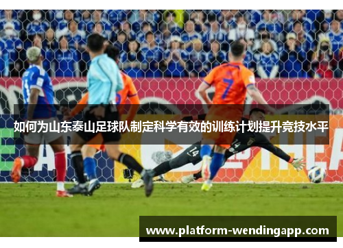 如何为山东泰山足球队制定科学有效的训练计划提升竞技水平