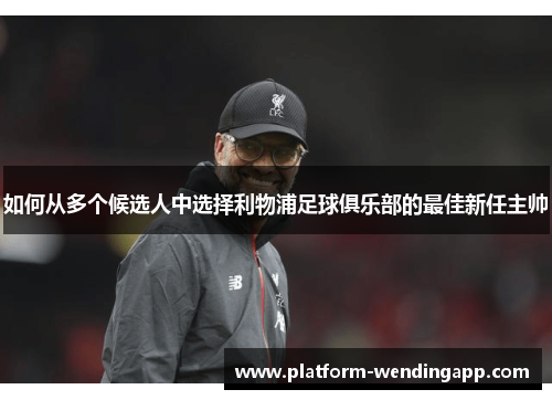如何从多个候选人中选择利物浦足球俱乐部的最佳新任主帅