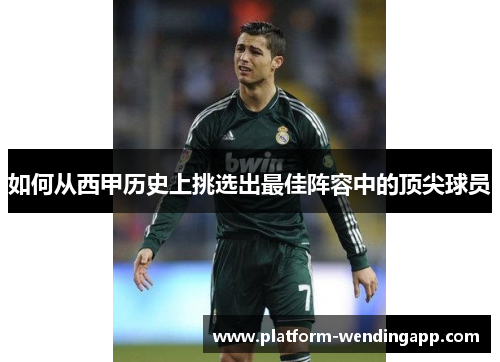 如何从西甲历史上挑选出最佳阵容中的顶尖球员