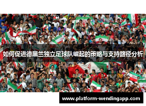 如何促进德黑兰独立足球队崛起的策略与支持路径分析