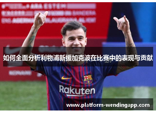 如何全面分析利物浦新援加克波在比赛中的表现与贡献