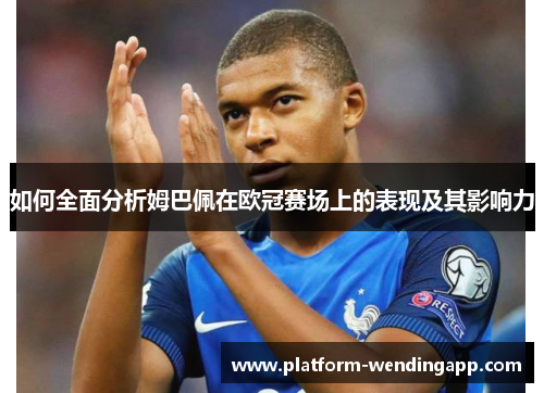 如何全面分析姆巴佩在欧冠赛场上的表现及其影响力