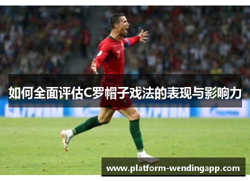 如何全面评估C罗帽子戏法的表现与影响力