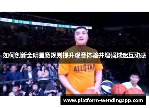 如何创新全明星赛规则提升观赛体验并增强球迷互动感