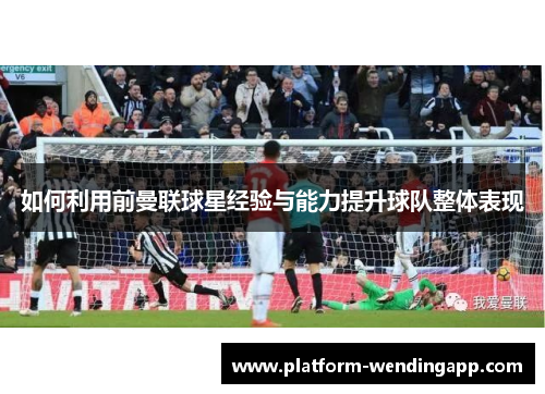 如何利用前曼联球星经验与能力提升球队整体表现