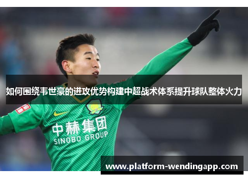 如何围绕韦世豪的进攻优势构建中超战术体系提升球队整体火力