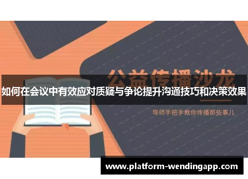 如何在会议中有效应对质疑与争论提升沟通技巧和决策效果 如何在会议中有效应对质疑与争论提升沟通技巧和决策效果