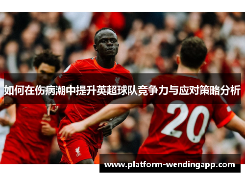 如何在伤病潮中提升英超球队竞争力与应对策略分析