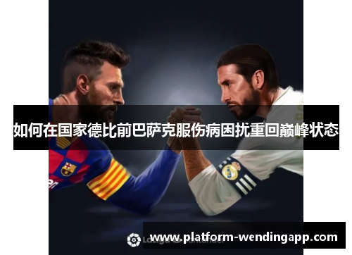 如何在国家德比前巴萨克服伤病困扰重回巅峰状态