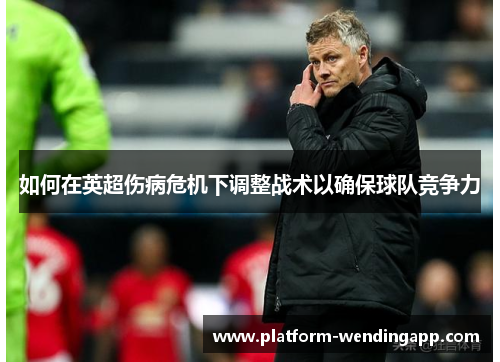 如何在英超伤病危机下调整战术以确保球队竞争力