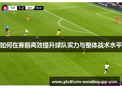 如何在赛前高效提升球队实力与整体战术水平