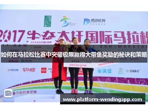 如何在马拉松比赛中突破极限赢得大带鱼奖励的秘诀和策略 如何在马拉松比赛中突破极限赢得大带鱼奖励的秘诀和策略