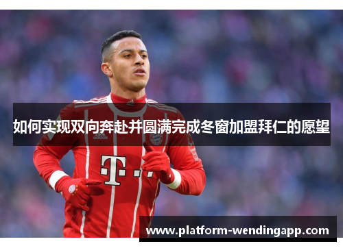 如何实现双向奔赴并圆满完成冬窗加盟拜仁的愿望