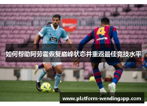 如何帮助阿劳霍恢复巅峰状态并重返最佳竞技水平 如何帮助阿劳霍恢复巅峰状态并重返最佳竞技水平