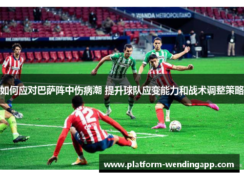 如何应对巴萨阵中伤病潮 提升球队应变能力和战术调整策略