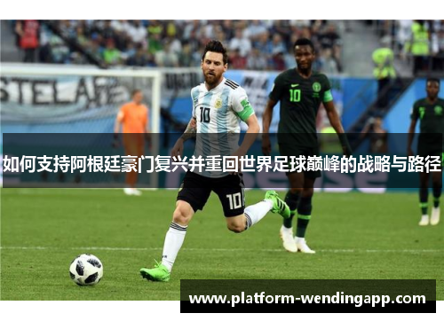 如何支持阿根廷豪门复兴并重回世界足球巅峰的战略与路径