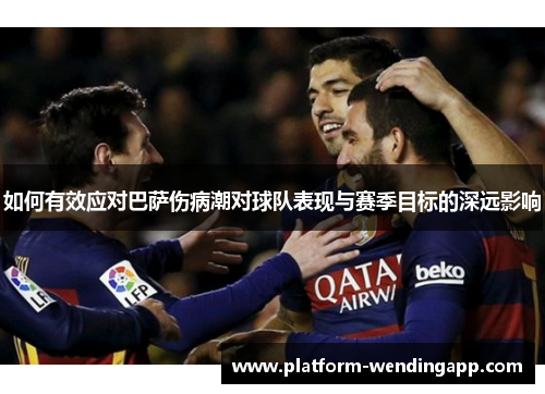如何有效应对巴萨伤病潮对球队表现与赛季目标的深远影响 如何有效应对巴萨伤病潮对球队表现与赛季目标的深远影响