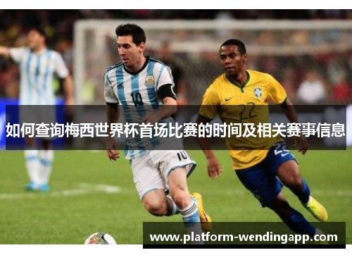 如何查询梅西世界杯首场比赛的时间及相关赛事信息