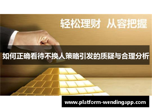 如何正确看待不换人策略引发的质疑与合理分析 如何正确看待不换人策略引发的质疑与合理分析