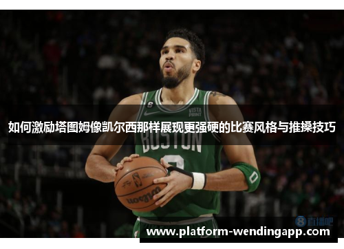 如何激励塔图姆像凯尔西那样展现更强硬的比赛风格与推搡技巧