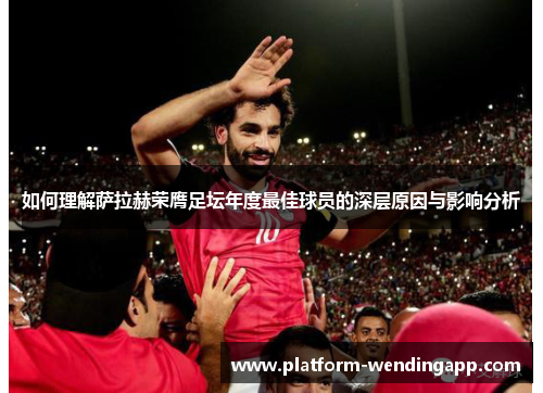 如何理解萨拉赫荣膺足坛年度最佳球员的深层原因与影响分析