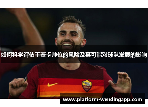 如何科学评估丰塞卡帅位的风险及其可能对球队发展的影响 如何科学评估丰塞卡帅位的风险及其可能对球队发展的影响