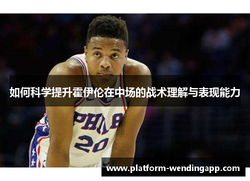 如何科学提升霍伊伦在中场的战术理解与表现能力 如何科学提升霍伊伦在中场的战术理解与表现能力