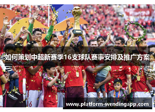 如何策划中超新赛季16支球队赛事安排及推广方案